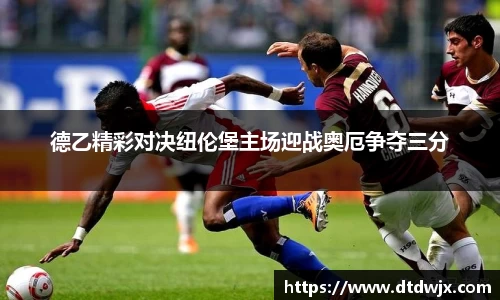 德乙精彩对决纽伦堡主场迎战奥厄争夺三分