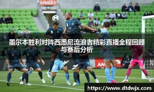 墨尔本胜利对阵西悉尼流浪者精彩直播全程回顾与赛后分析